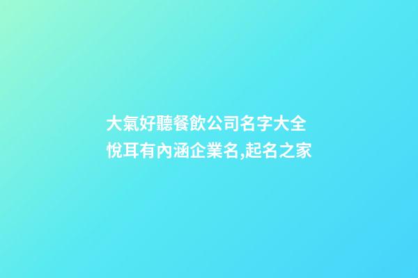 大氣好聽餐飲公司名字大全 悅耳有內涵企業名,起名之家-第1張-公司起名-玄機派